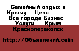 Семейный отдых в Крыму! › Цена ­ 1 500 - Все города Бизнес » Услуги   . Крым,Красноперекопск